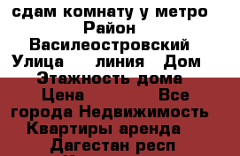 сдам комнату у метро › Район ­ Василеостровский › Улица ­ 11линия › Дом ­ 62 › Этажность дома ­ 6 › Цена ­ 12 000 - Все города Недвижимость » Квартиры аренда   . Дагестан респ.,Кизилюрт г.